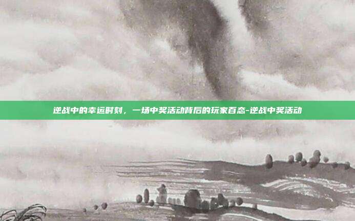 逆战中的幸运时刻，一场中奖活动背后的玩家百态-逆战中奖活动