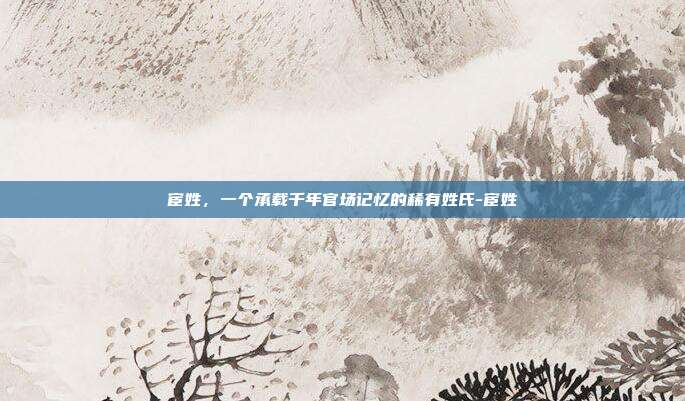 宦姓,一个承载千年官场记忆的稀有姓氏-宦姓