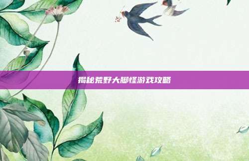 揭秘荒野大脚怪游戏攻略