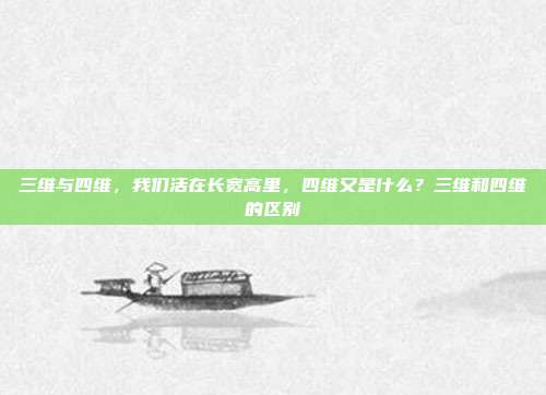 三维与四维，我们活在长宽高里，四维又是什么？三维和四维的区别