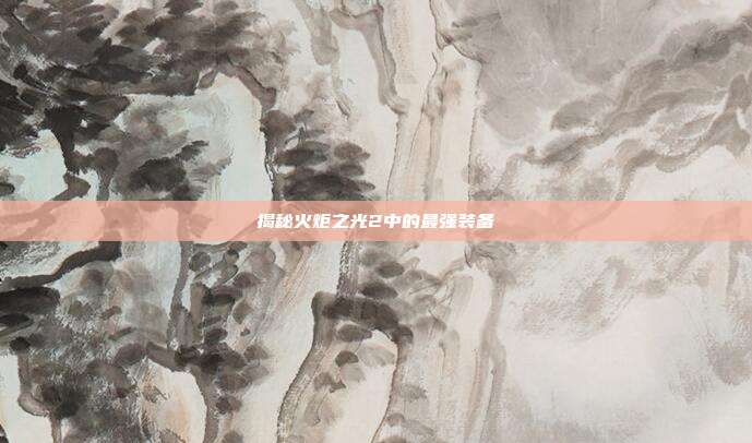 揭秘火炬之光2中的最强装备