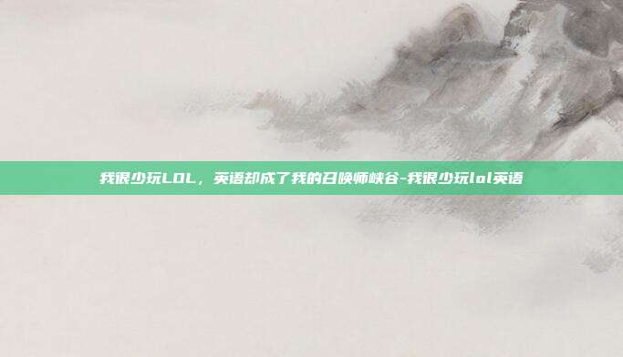我很少玩LOL，英语却成了我的召唤师峡谷-我很少玩lol英语