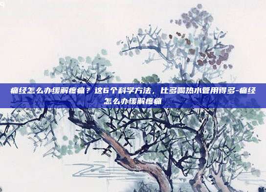 痛经怎么办缓解疼痛？这6个科学方法，比多喝热水管用得多-痛经怎么办缓解疼痛