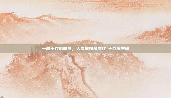 一碗土豆番茄汤，人间至味是清欢-土豆番茄汤