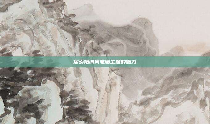 探索格调网电脑主题的魅力