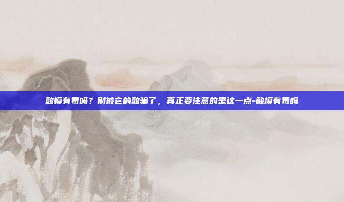 酸模有毒吗？别被它的酸骗了，真正要注意的是这一点-酸模有毒吗