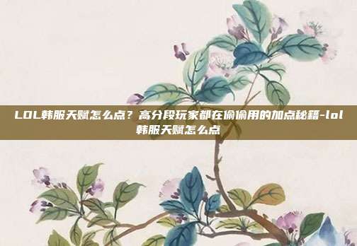 LOL韩服天赋怎么点？高分段玩家都在偷偷用的加点秘籍-lol韩服天赋怎么点