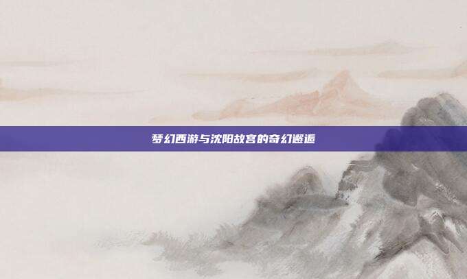 梦幻西游与沈阳故宫的奇幻邂逅