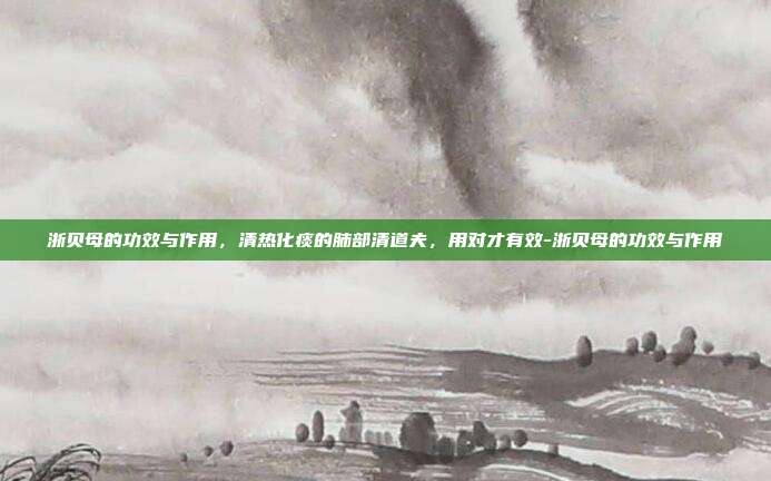 浙贝母的功效与作用，清热化痰的肺部清道夫，用对才有效-浙贝母的功效与作用
