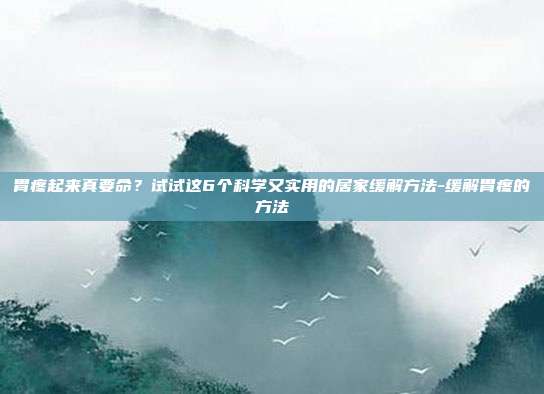胃疼起来真要命？试试这6个科学又实用的居家缓解方法-缓解胃疼的方法