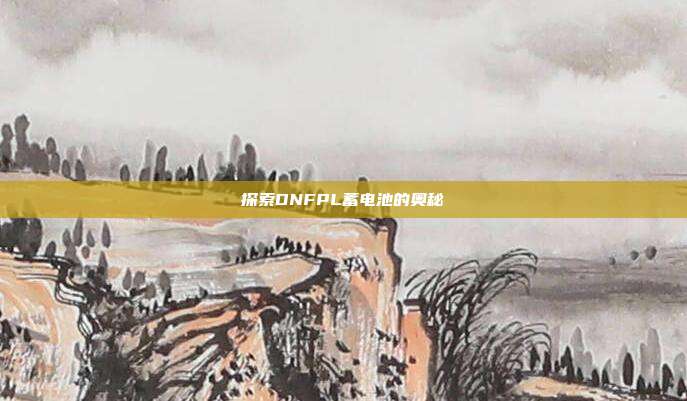探索DNFPL蓄电池的奥秘