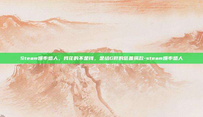 Steam爆率感人，我花的不是钱，是给G胖的慈善捐款-steam爆率感人
