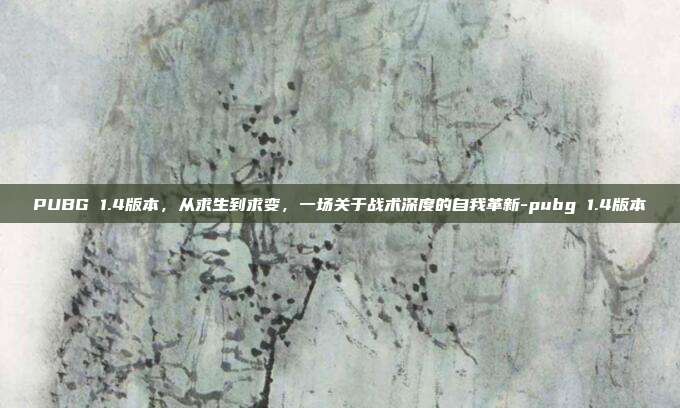PUBG 1.4版本，从求生到求变，一场关于战术深度的自我革新-pubg 1.4版本