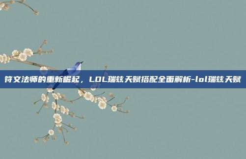 符文法师的重新崛起，LOL瑞兹天赋搭配全面解析-lol瑞兹天赋