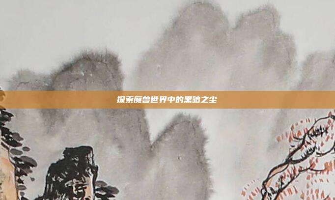 探索魔兽世界中的黑暗之尘