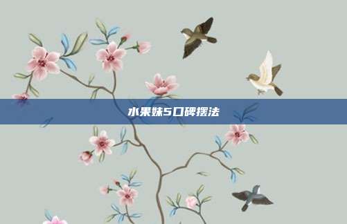 水果妹5口碑摆法