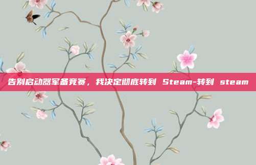 告别启动器军备竞赛，我决定彻底转到 Steam-转到 steam
