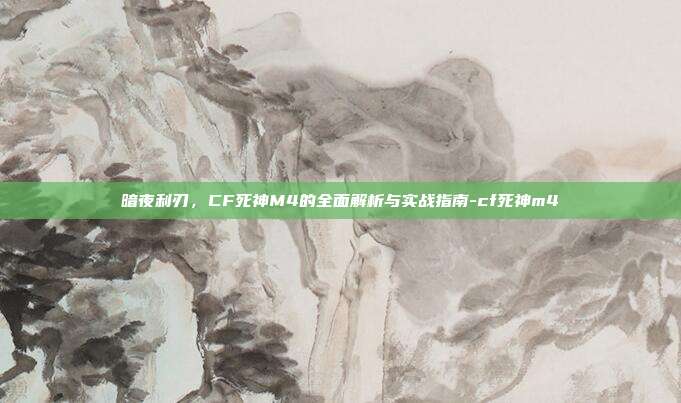 暗夜利刃,CF死神M4的全面解析与实战指南-cf死神m4