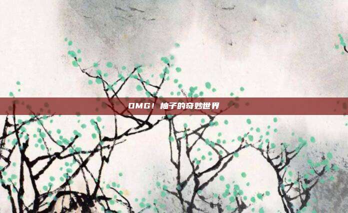 OMG!柚子的奇妙世界