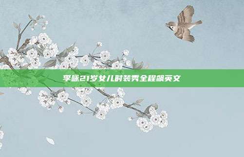 李咏21岁女儿时装秀全程飙英文