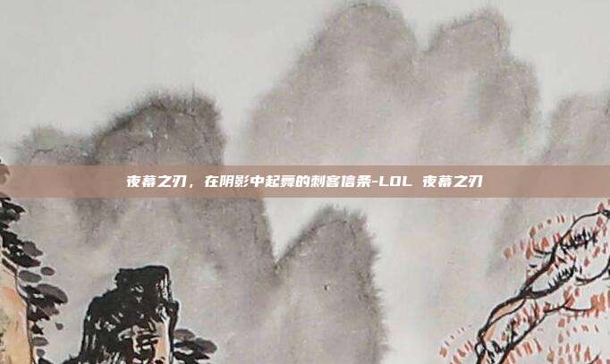 夜幕之刃，在阴影中起舞的刺客信条-LOL 夜幕之刃