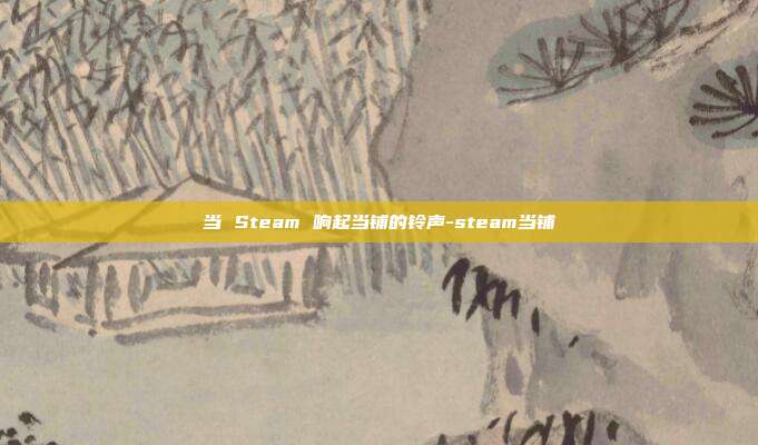 当 Steam 响起当铺的铃声-steam当铺