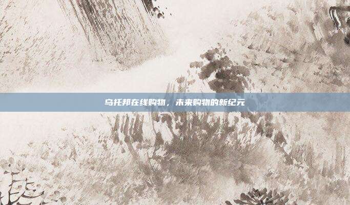 乌托邦在线购物，未来购物的新纪元