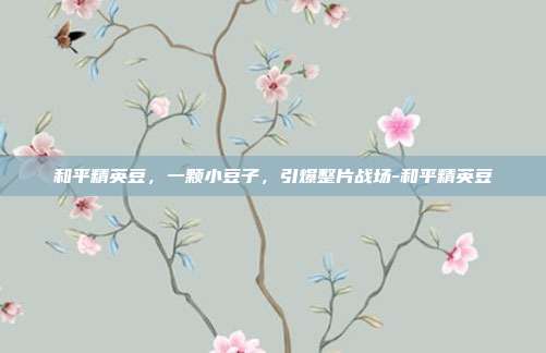 和平精英豆,一颗小豆子,引爆整片战场-和平精英豆