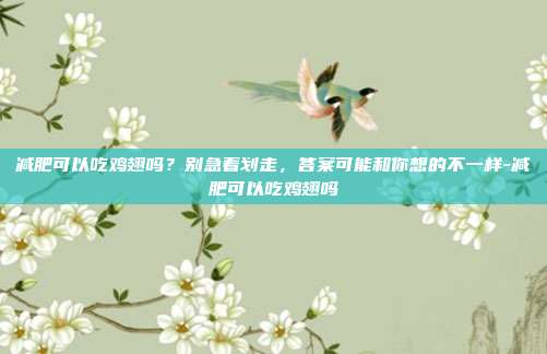 减肥可以吃鸡翅吗？别急着划走，答案可能和你想的不一样-减肥可以吃鸡翅吗