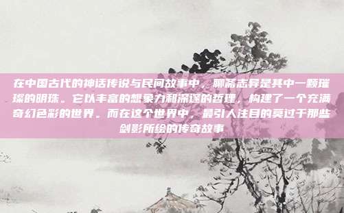 在中国古代的神话传说与民间故事中，聊斋志异是其中一颗璀璨的明珠。它以丰富的想象力和深邃的哲理，构建了一个充满奇幻色彩的世界。而在这个世界中，最引人注目的莫过于那些剑影所绘的传奇故事