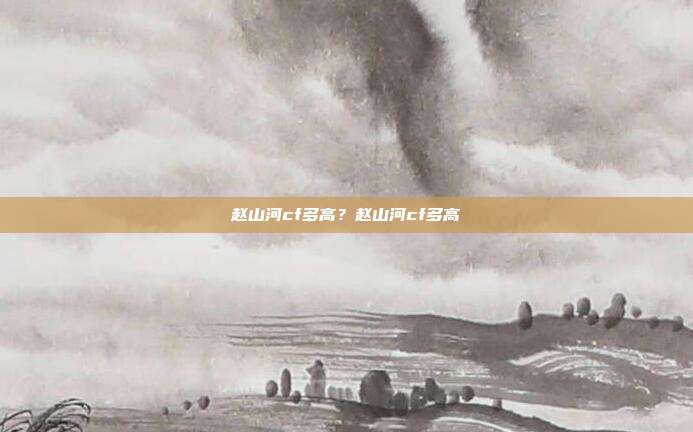 赵山河cf多高？赵山河cf多高