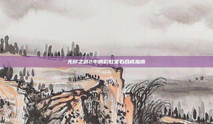 无尽之剑2中的彩虹宝石合成指南
