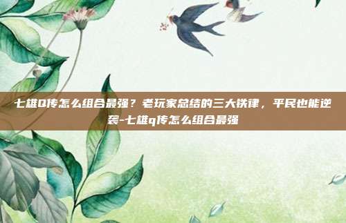 七雄Q传怎么组合最强？老玩家总结的三大铁律，平民也能逆袭-七雄q传怎么组合最强
