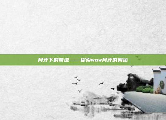 月牙下的奇迹——探索wow月牙的奥秘