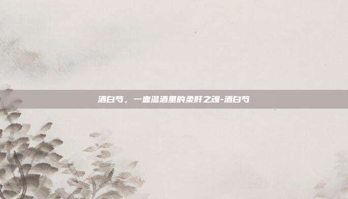 酒白芍，一壶温酒里的柔肝之魂-酒白芍
