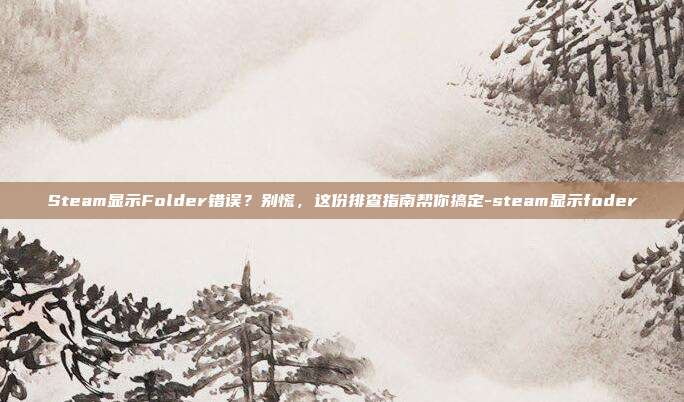 Steam显示Folder错误？别慌，这份排查指南帮你搞定-steam显示foder