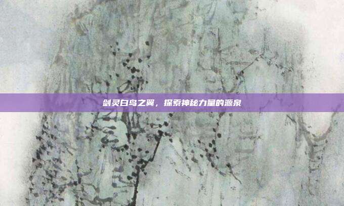 剑灵白鸟之翼，探索神秘力量的源泉