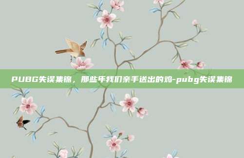 PUBG失误集锦，那些年我们亲手送出的鸡-pubg失误集锦