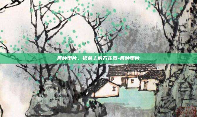 各种型片，银幕上的万花筒-各种型片