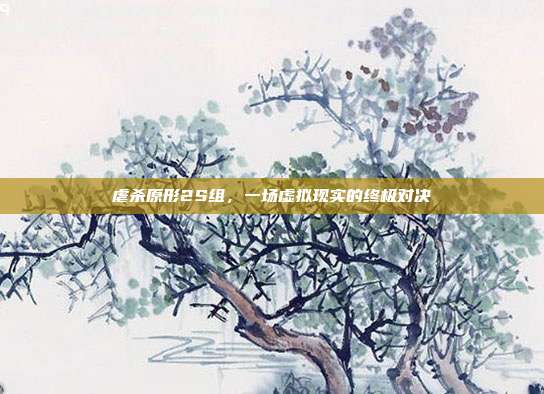 虐杀原形2S组，一场虚拟现实的终极对决