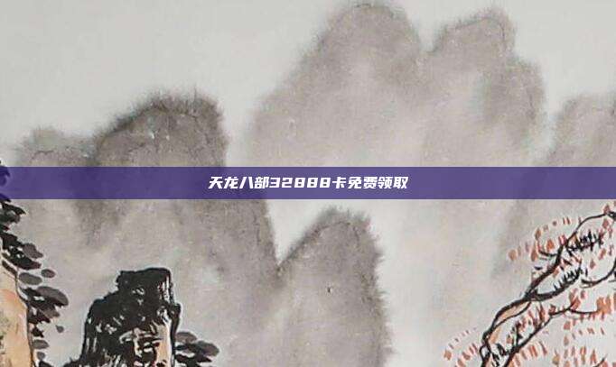 天龙八部32888卡免费领取
