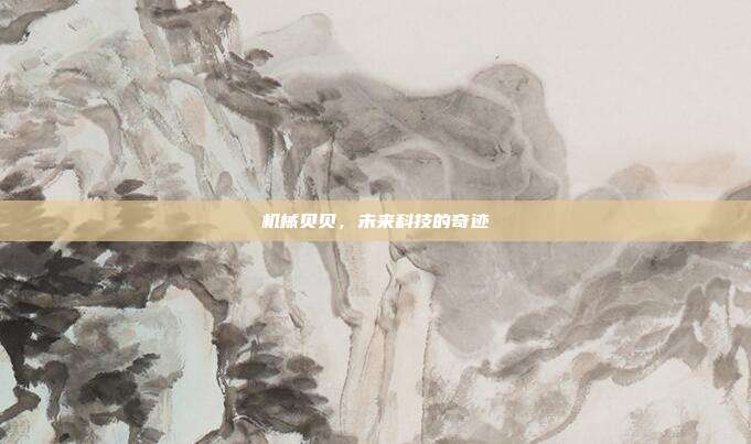 机械贝贝，未来科技的奇迹