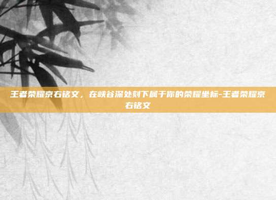 王者荣耀京右铭文，在峡谷深处刻下属于你的荣耀坐标-王者荣耀京右铭文