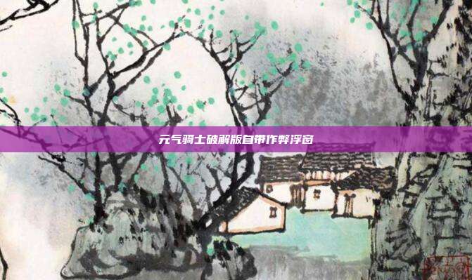 元气骑士破解版自带作弊浮窗