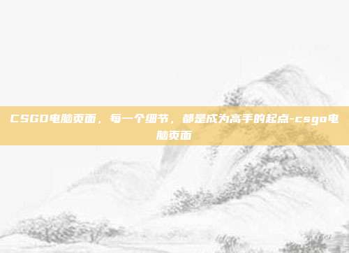 CSGO电脑页面，每一个细节，都是成为高手的起点-csgo电脑页面