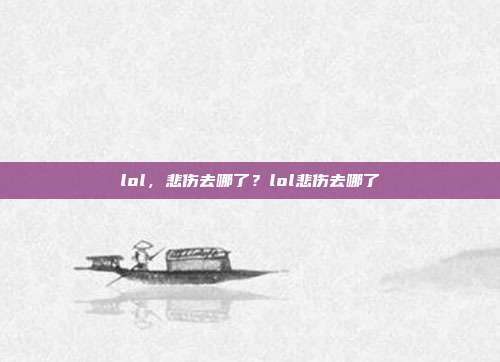 lol，悲伤去哪了？lol悲伤去哪了