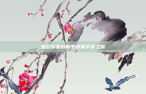 慧云与圣的和平精英手游之旅