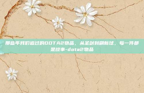 那些年我们追过的DOTA2物品，从圣剑到刷新球，每一件都是故事-dota2物品