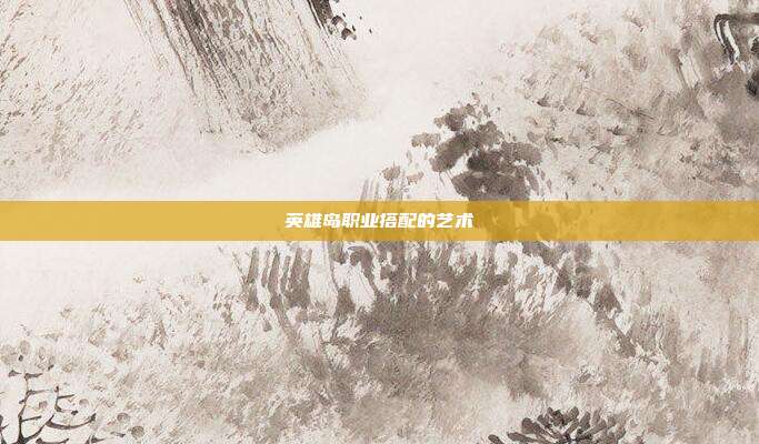 英雄岛职业搭配的艺术