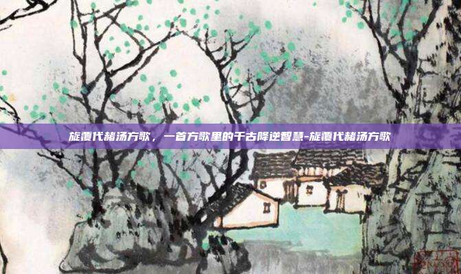 旋覆代赭汤方歌，一首方歌里的千古降逆智慧-旋覆代赭汤方歌